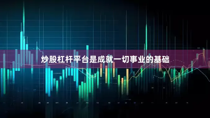 炒股杠杆平台是成就一切事业的基础