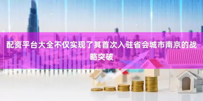 配资平台大全不仅实现了其首次入驻省会城市南京的战略突破