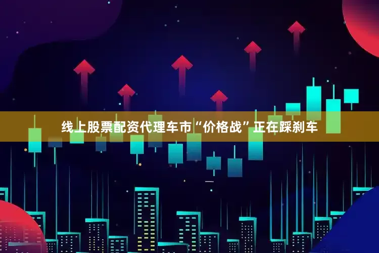 线上股票配资代理车市“价格战”正在踩刹车