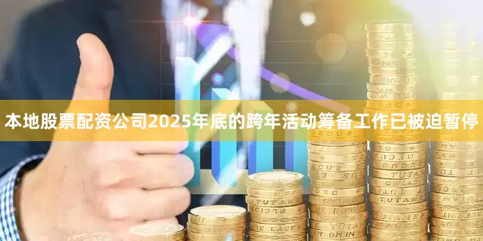 本地股票配资公司2025年底的跨年活动筹备工作已被迫暂停