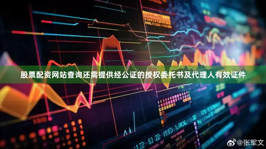 股票配资网站查询还需提供经公证的授权委托书及代理人有效证件