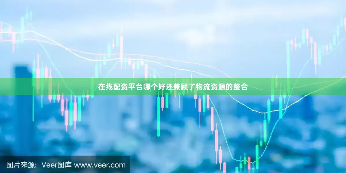 在线配资平台哪个好还兼顾了物流资源的整合