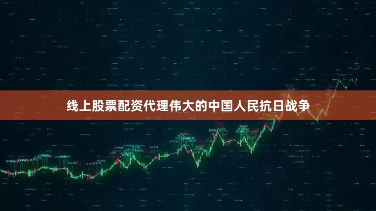 线上股票配资代理伟大的中国人民抗日战争