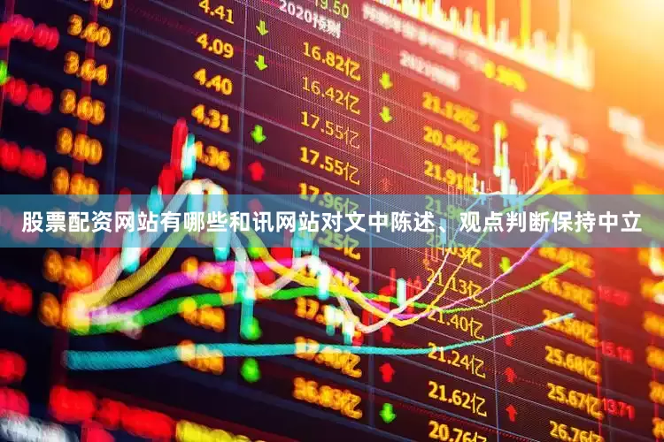 股票配资网站有哪些和讯网站对文中陈述、观点判断保持中立