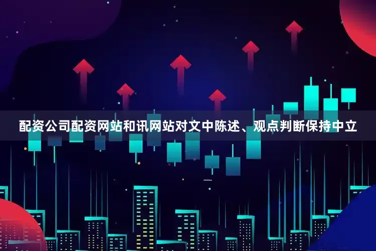 配资公司配资网站和讯网站对文中陈述、观点判断保持中立