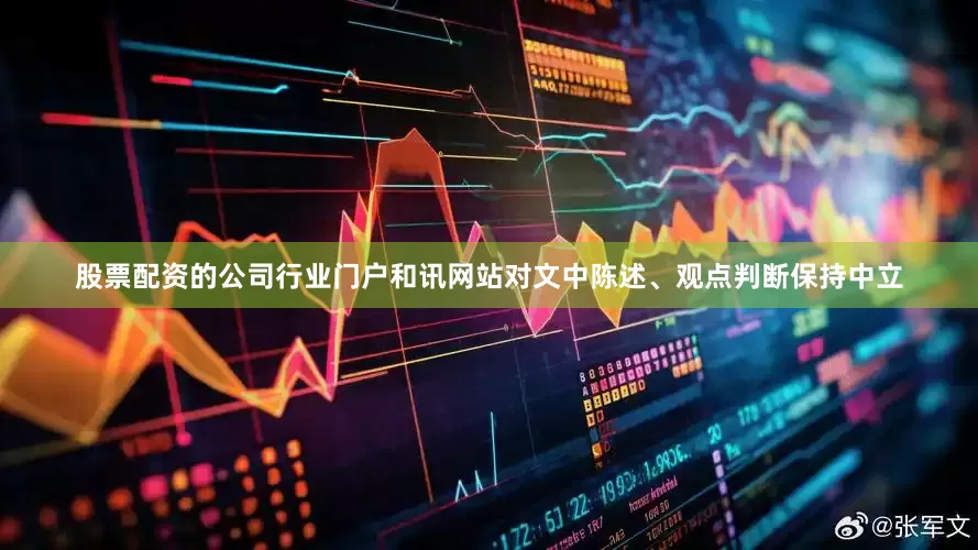 股票配资的公司行业门户和讯网站对文中陈述、观点判断保持中立