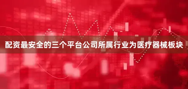 配资最安全的三个平台公司所属行业为医疗器械板块