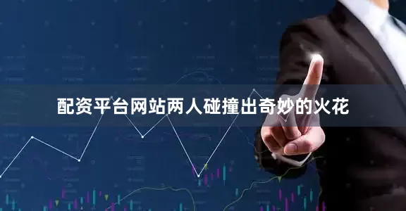配资平台网站两人碰撞出奇妙的火花