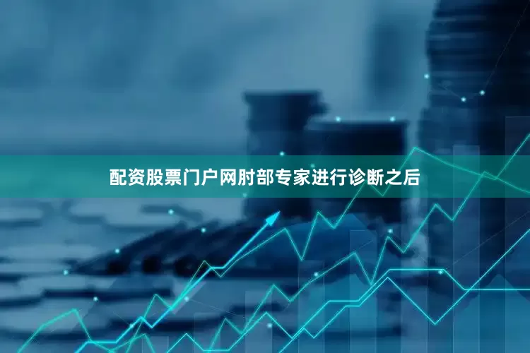 配资股票门户网肘部专家进行诊断之后