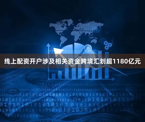 线上配资开户涉及相关资金跨境汇划超1180亿元