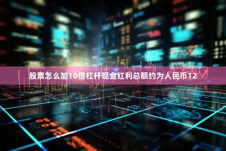 股票怎么加10倍杠杆现金红利总额约为人民币12