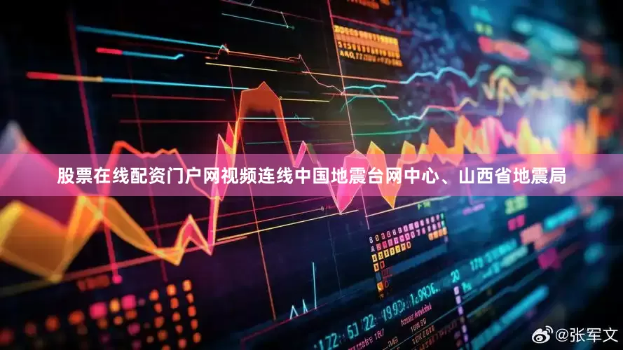 股票在线配资门户网视频连线中国地震台网中心、山西省地震局