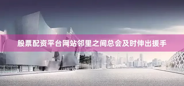 股票配资平台网站邻里之间总会及时伸出援手