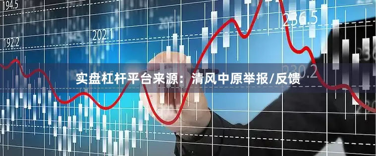 实盘杠杆平台来源：清风中原举报/反馈