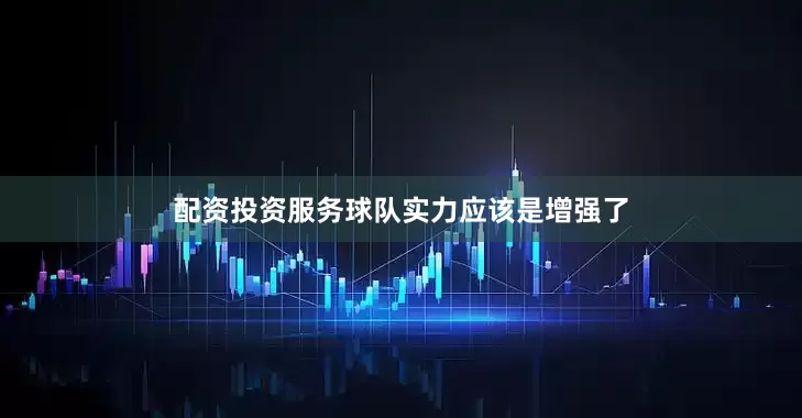 配资投资服务球队实力应该是增强了