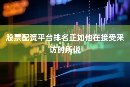 股票配资平台排名正如他在接受采访时所说
