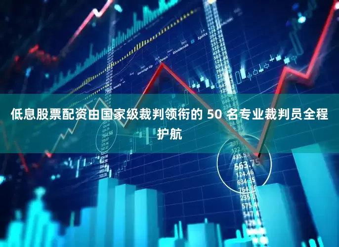 低息股票配资由国家级裁判领衔的 50 名专业裁判员全程护航