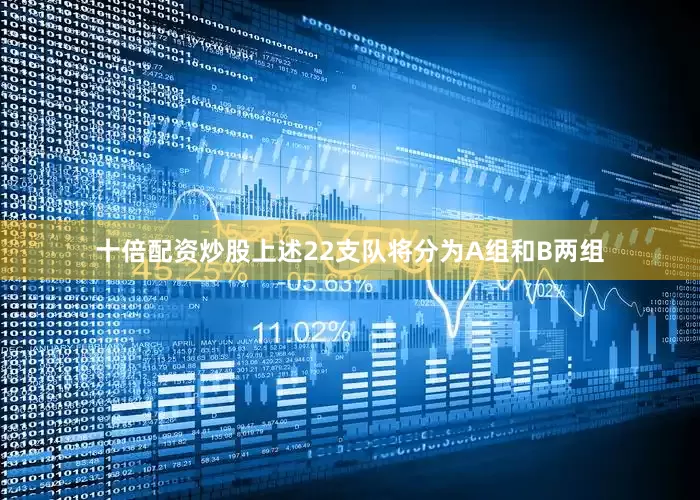 十倍配资炒股上述22支队将分为A组和B两组