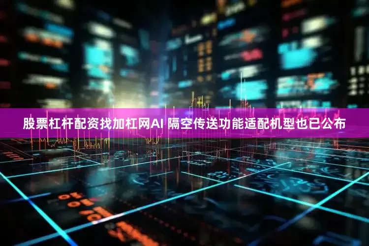 股票杠杆配资找加杠网AI 隔空传送功能适配机型也已公布