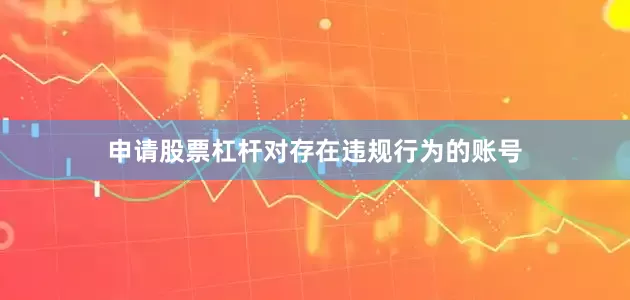 申请股票杠杆对存在违规行为的账号