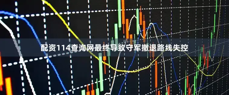 配资114查询网最终导致守军撤退路线失控