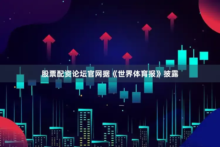 股票配资论坛官网据《世界体育报》披露