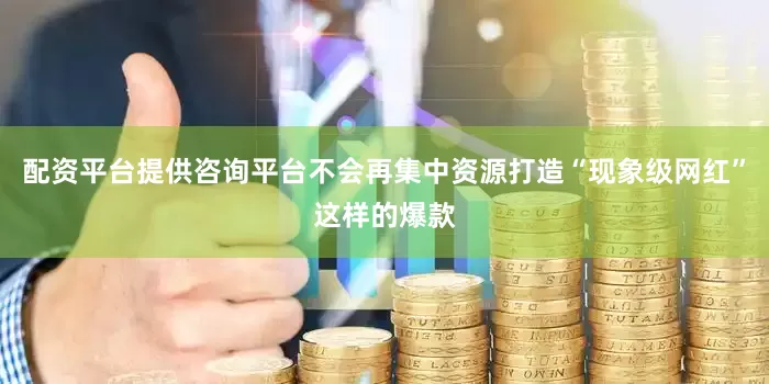 配资平台提供咨询平台不会再集中资源打造“现象级网红”这样的爆款