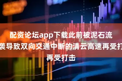 配资论坛app下载此前被泥石流侵袭导致双向交通中断的清云高速再受打击