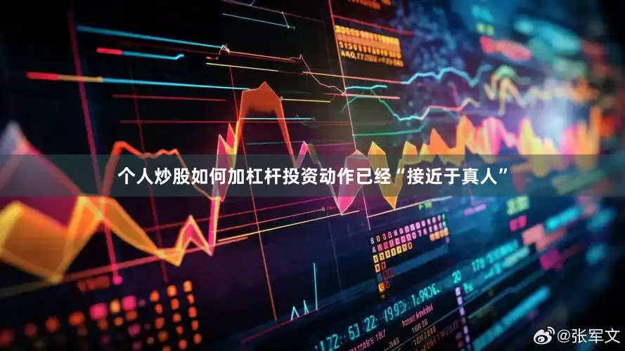 个人炒股如何加杠杆投资动作已经“接近于真人”