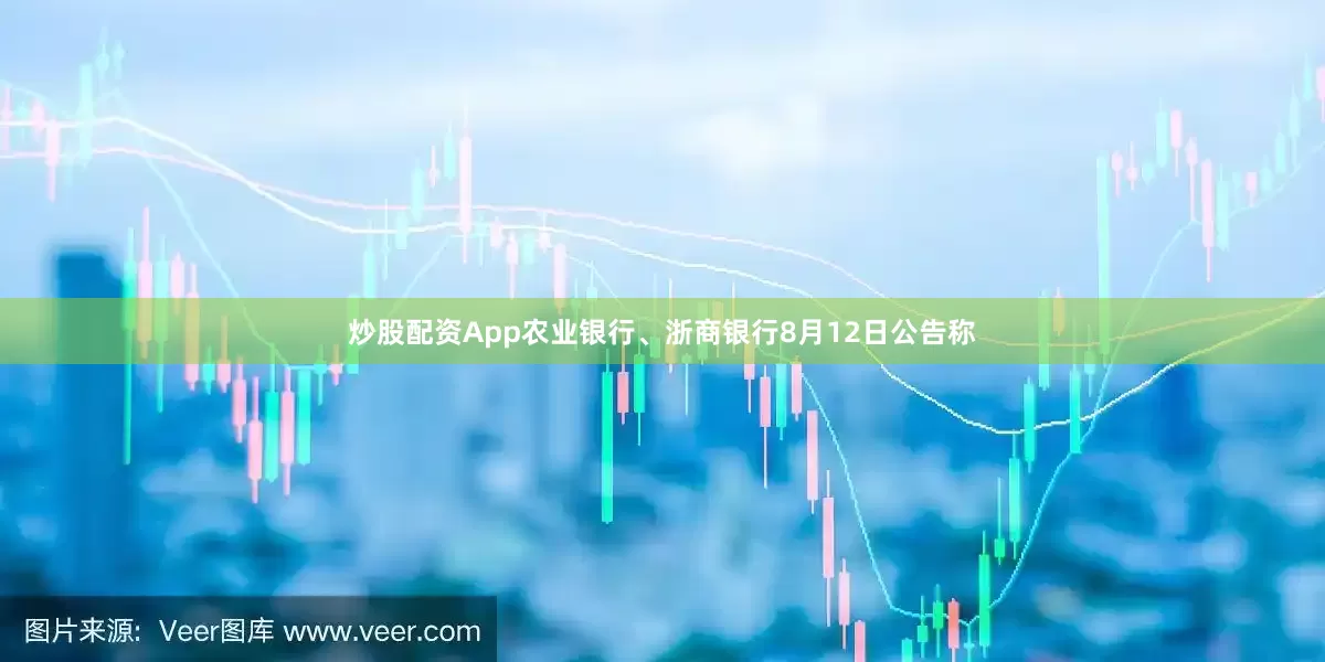 炒股配资App农业银行、浙商银行8月12日公告称