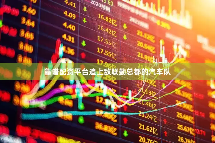 靠谱配资平台追上敌联勤总都的汽车队