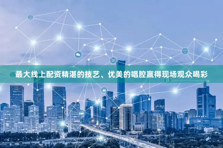 最大线上配资精湛的技艺、优美的唱腔赢得现场观众喝彩