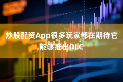 炒股配资App很多玩家都在期待它能够推出DLC