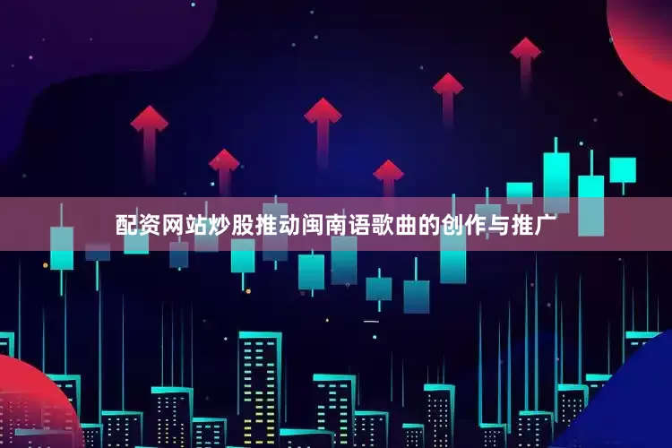 配资网站炒股推动闽南语歌曲的创作与推广