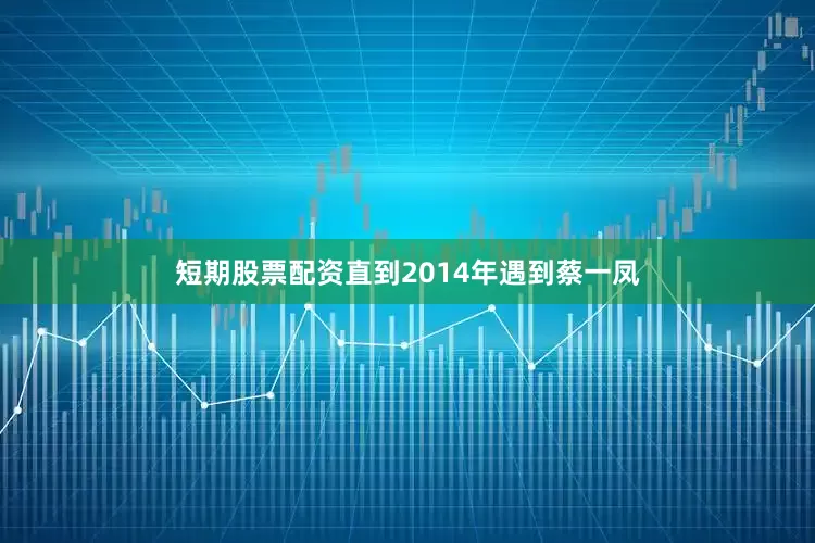 短期股票配资直到2014年遇到蔡一凤